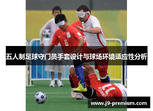 五人制足球守门员手套设计与球场环境适应性分析